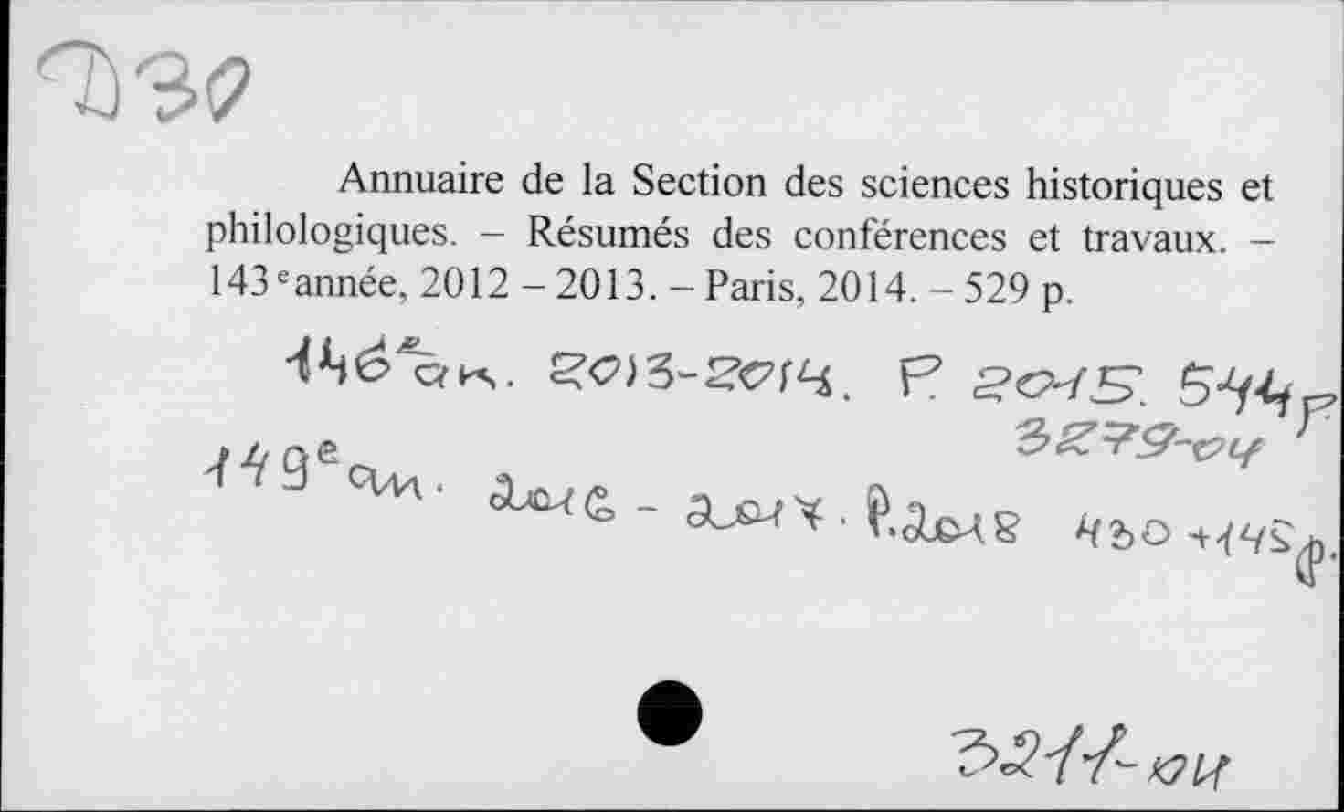 ﻿Annuaire de la Section des sciences historiques et philologiques. - Résumés des conférences et travaux. -143 eannée, 2012 - 2013. - Paris, 2014.-529 p.